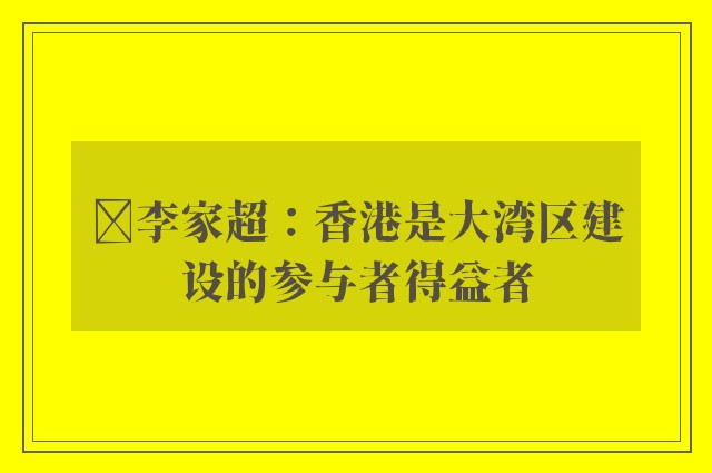 ﻿李家超：香港是大湾区建设的参与者得益者