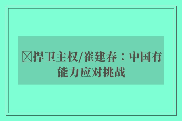 ﻿捍卫主权/崔建春：中国有能力应对挑战