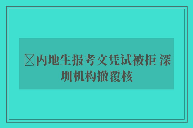 ﻿内地生报考文凭试被拒 深圳机构撤覆核