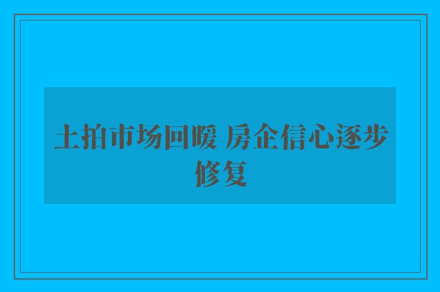 土拍市场回暖 房企信心逐步修复