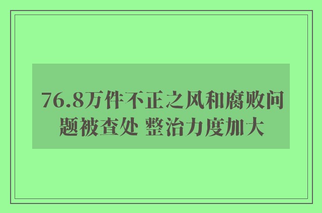 76.8万件不正之风和腐败问题被查处 整治力度加大