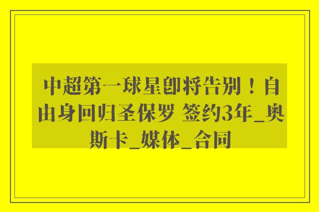 中超第一球星即将告别！自由身回归圣保罗 签约3年_奥斯卡_媒体_合同