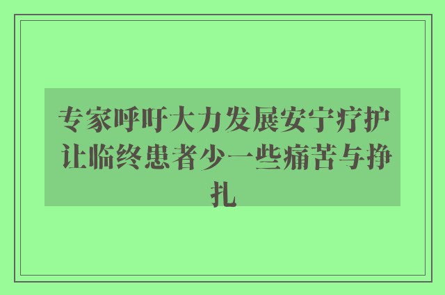 专家呼吁大力发展安宁疗护 让临终患者少一些痛苦与挣扎