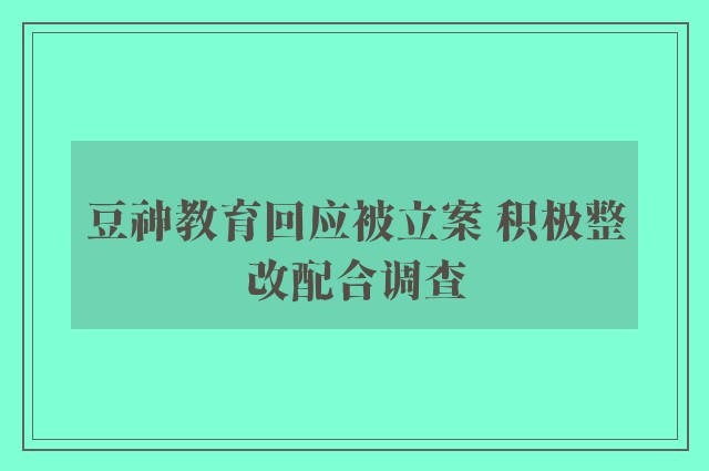 豆神教育回应被立案 积极整改配合调查