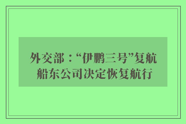 外交部：“伊鹏三号”复航 船东公司决定恢复航行