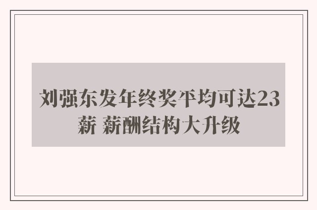 刘强东发年终奖平均可达23薪 薪酬结构大升级