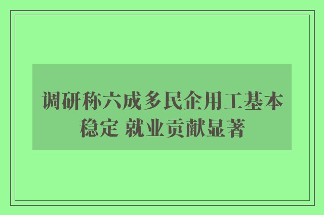 调研称六成多民企用工基本稳定 就业贡献显著