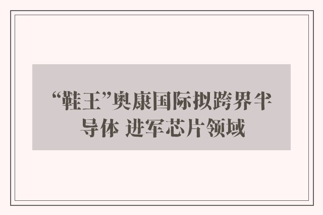 “鞋王”奥康国际拟跨界半导体 进军芯片领域