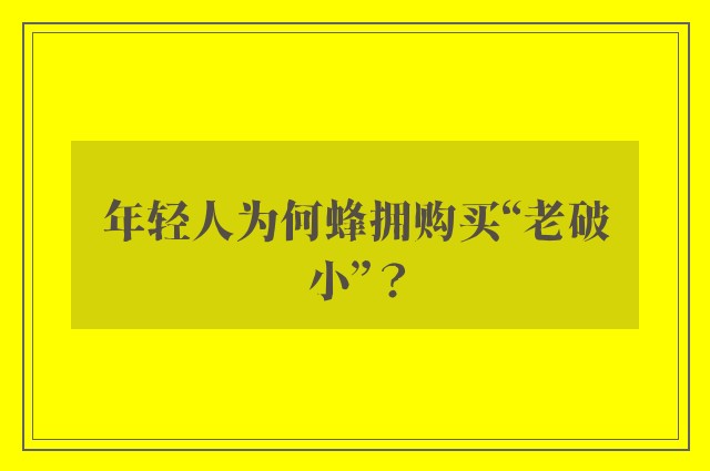 年轻人为何蜂拥购买“老破小”？