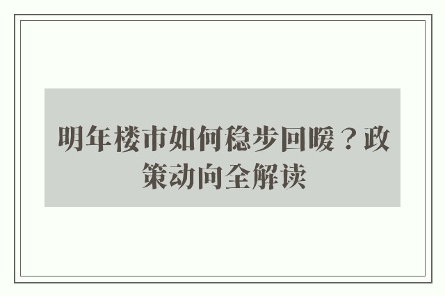 明年楼市如何稳步回暖？政策动向全解读