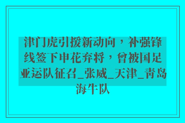 津门虎引援新动向，补强锋线签下申花弃将，曾被国足亚运队征召_张威_天津_青岛海牛队