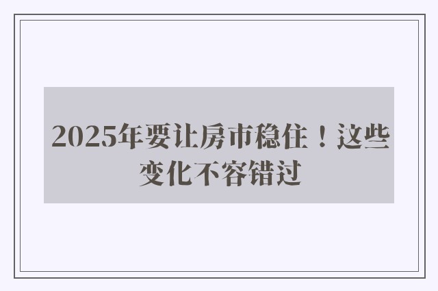 2025年要让房市稳住！这些变化不容错过