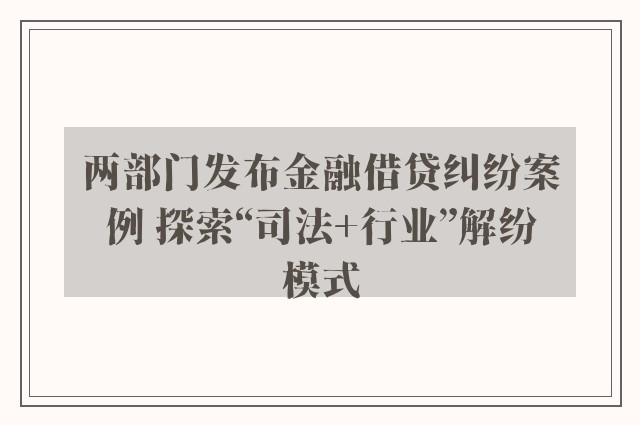 两部门发布金融借贷纠纷案例 探索“司法+行业”解纷模式