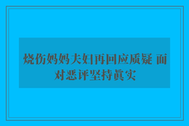 烧伤妈妈夫妇再回应质疑 面对恶评坚持真实