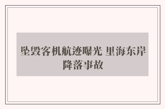 坠毁客机航迹曝光 里海东岸降落事故