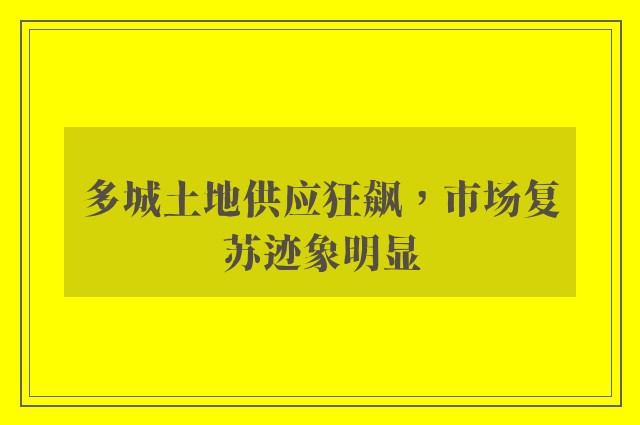 多城土地供应狂飙，市场复苏迹象明显