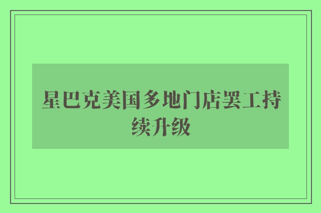 星巴克美国多地门店罢工持续升级