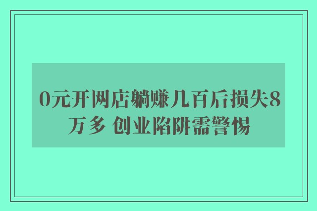 0元开网店躺赚几百后损失8万多 创业陷阱需警惕