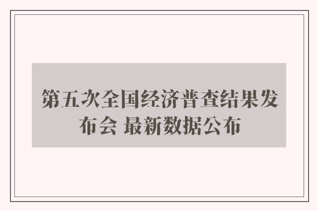 第五次全国经济普查结果发布会 最新数据公布