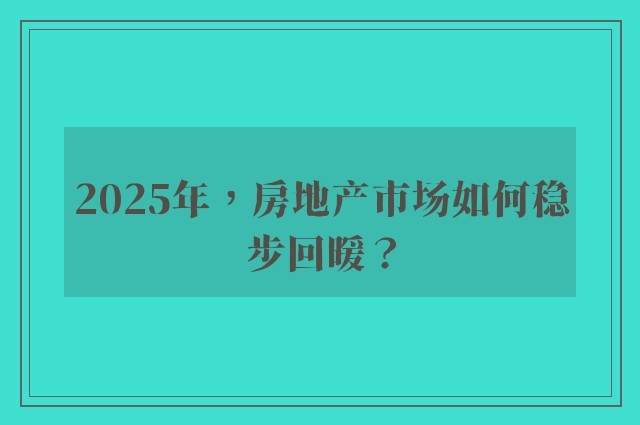 2025年，房地产市场如何稳步回暖？