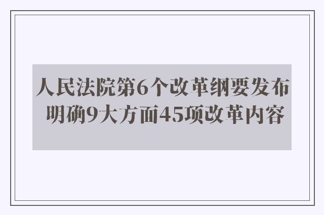 人民法院第6个改革纲要发布 明确9大方面45项改革内容