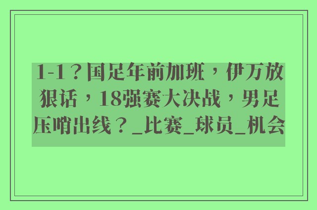 1-1？国足年前加班，伊万放狠话，18强赛大决战，男足压哨出线？_比赛_球员_机会