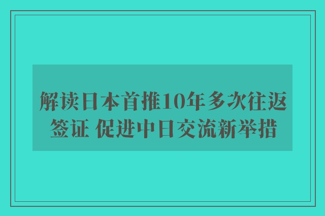 解读日本首推10年多次往返签证 促进中日交流新举措