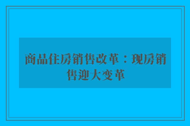 商品住房销售改革：现房销售迎大变革