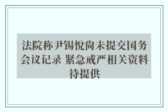 法院称尹锡悦尚未提交国务会议记录 紧急戒严相关资料待提供