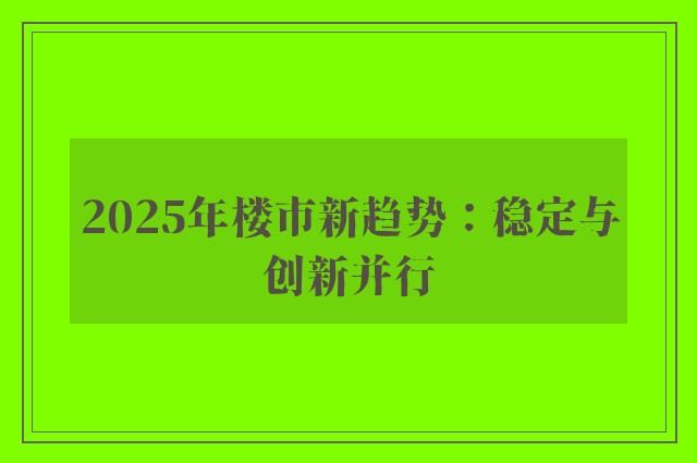 2025年楼市新趋势：稳定与创新并行