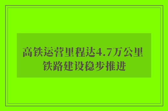 高铁运营里程达4.7万公里 铁路建设稳步推进