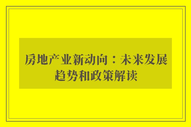 房地产业新动向：未来发展趋势和政策解读