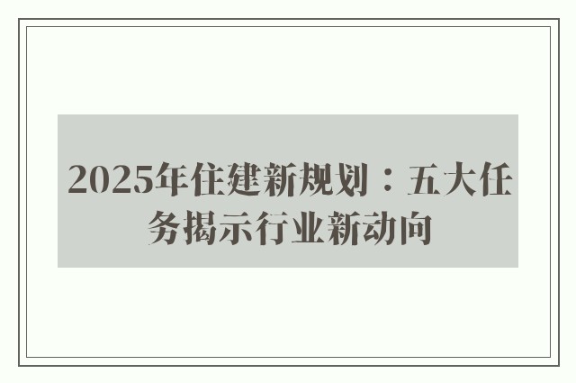 2025年住建新规划：五大任务揭示行业新动向