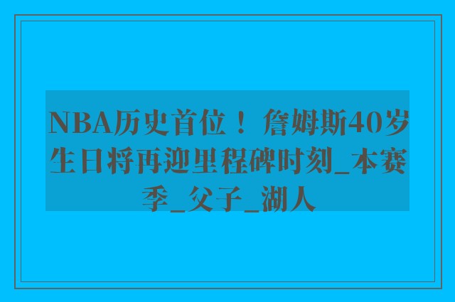 NBA历史首位！ 詹姆斯40岁生日将再迎里程碑时刻_本赛季_父子_湖人