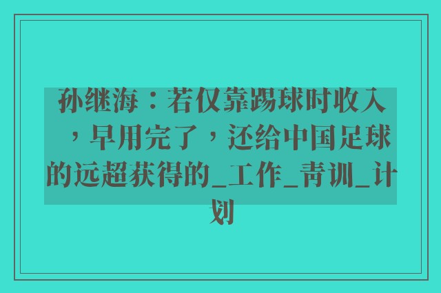 孙继海：若仅靠踢球时收入，早用完了，还给中国足球的远超获得的_工作_青训_计划