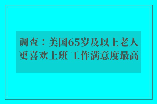 调查：美国65岁及以上老人更喜欢上班 工作满意度最高