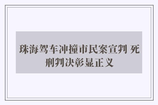 珠海驾车冲撞市民案宣判 死刑判决彰显正义