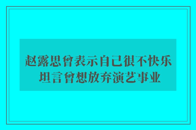 赵露思曾表示自己很不快乐 坦言曾想放弃演艺事业