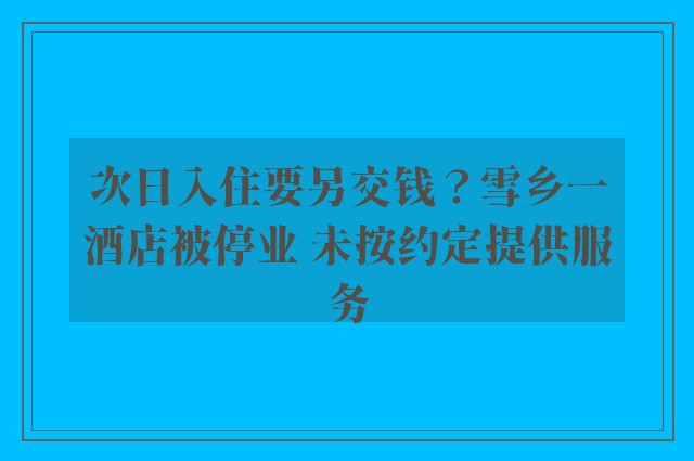 次日入住要另交钱？雪乡一酒店被停业 未按约定提供服务