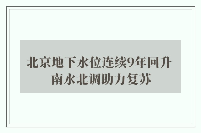 北京地下水位连续9年回升 南水北调助力复苏