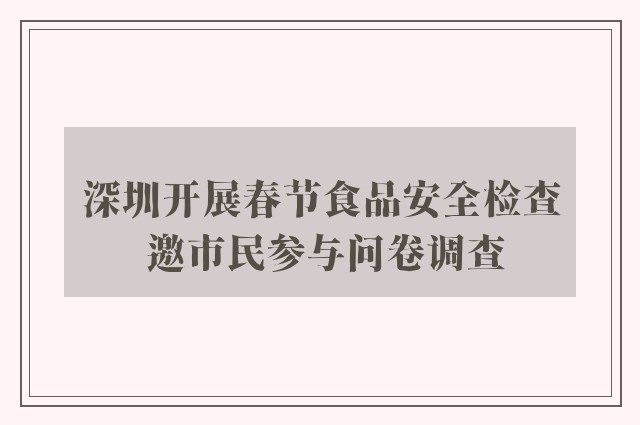 深圳开展春节食品安全检查 邀市民参与问卷调查