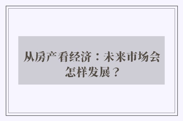 从房产看经济：未来市场会怎样发展？