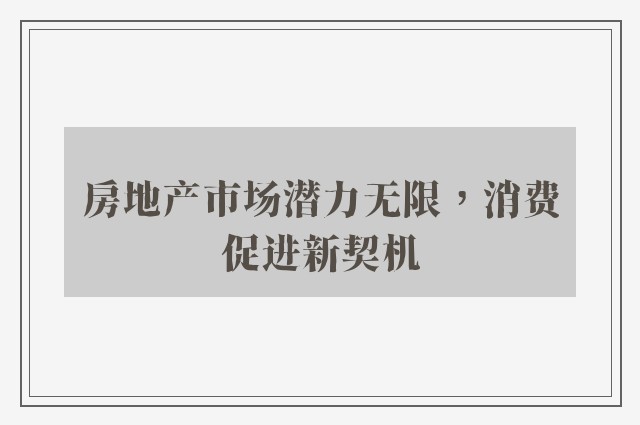 房地产市场潜力无限，消费促进新契机