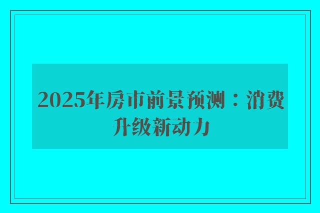 2025年房市前景预测：消费升级新动力