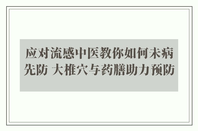 应对流感中医教你如何未病先防 大椎穴与药膳助力预防